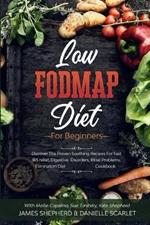 Low Fodmap Diet: For Beginners - Discover The Proven Soothing Recipes For Fast IBS relief, Digestive Disorders, Bloat Problems, Elimination Diet Cookbook