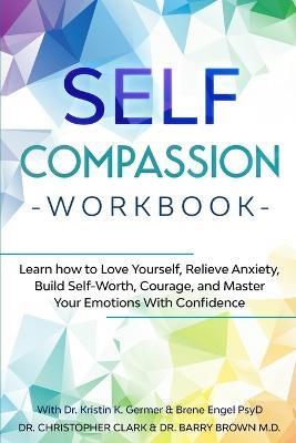 Self-Compassion Workbook: Learn how to Love Yourself, Relieve Anxiety, Build Self-Worth, Courage, and Master Your Emotions With Confidence - Christopher Clark - cover