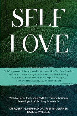 Self Love: Self Compassion & Anxiety Workbook: Learn How You Can Develop Self-Worth, Inner Strength, Happiness, and Mindful Living To Eliminate Negative Self-Talk, Negative Thoughts, and Fear - Robert G Neff,Kristen K Germer,David A Wallace - cover
