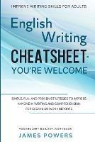 Improve Writing Skills for Adults: ENGLISH WRITING CHEATSHEET, YOU'RE WELCOME - Simple, Fun, and Proven Strategies To Impress Anyone In Writing and Comprehension For Essays or Work Reports (Vocabulary Builder Workbook) - James Powers - cover