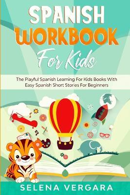 Spanish Workbook For Kids: The Playful Spanish Learning For Kids Books With Easy Spanish Short Stories For Beginners - Selena Vergara - cover