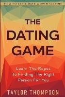 How To Get A Date Worth Keeping: The Dating Game - Learn The Ropes To Finding The Right Person For You - Colten Khan - cover