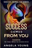 Success Journal For Women: Success Comes From You - Discover The Female Power You Possess Within - Angela Young - cover