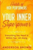 Habits of High Performers: Your Inner Superpower - Everything You Need Is Within Your All ALong - Anderson Brown - cover