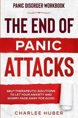 Panic Disorder Workbook: THE END OF PANIC ATTACKS - Self-Therapeutic Solutions To Let Your Anxiety and Worry Fade Away For Good - Charlee Huber - cover