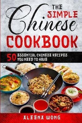 The Simple Chinese Cookbook: 50 Essential Chinese Recipes You Need To Have - Aleena Wong - cover