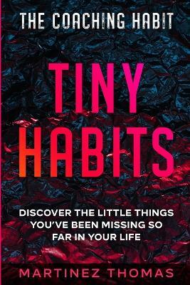 The Coaching Habit: Tiny Habits - Discover The Little Things You've Been Missing So Far In Your Life - Martinez Thomas - cover