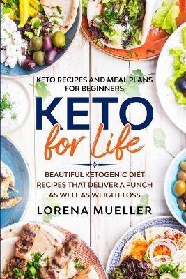 Keto Recipes and Meal Plans For Beginners: KETO FOR LIFE - Beautiful Ketogenic Diet Recipes That Deliver A Punch As Well As Weight Loss - Lorena Mueller - cover