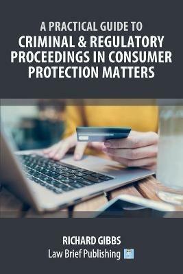 A Practical Guide to Criminal and Regulatory Proceedings in Consumer Protection Matters - Richard Gibbs - cover