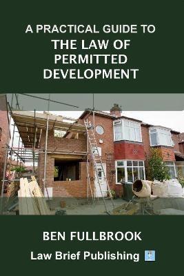 A Practical Guide to the Law of Permitted Development - Ben Fullbrook - cover