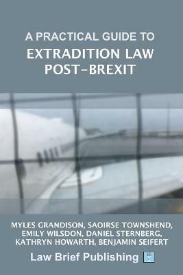 A Practical Guide to Extradition Law Post-Brexit - Myles Grandison,Saoirse Townshend,Emily Wilsdon - cover