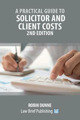 A Practical Guide to Solicitor and Client Costs - 2nd Edition - Robin Dunne - cover