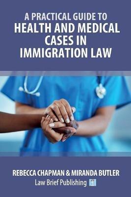 A Practical Guide to Health and Medical Cases in Immigration Law - Rebecca Chapman,Miranda Butler - cover