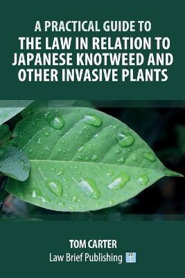 A Practical Guide to the Law in Relation to Japanese Knotweed and Other Invasive Plants - Tom Carter - cover