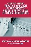 A Practical Guide to Practice Direction 12J and Domestic Abuse in Private Law Children Proceedings - Rebecca Cross,Malvika Jaganmohan - cover
