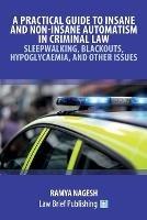 A Practical Guide to Insane and Non-Insane Automatism in Criminal Law - Sleepwalking, Blackouts, Hypoglycaemia, and Other Issues - cover