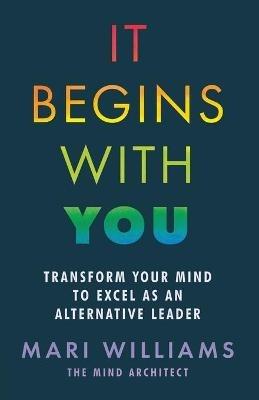 It Begins With You: Transform your mind to excel as an alternative leader - Mari Williams - cover