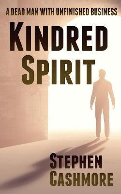 Kindred Spirit: A dead man with unfinished business - Stephen Cashmore - cover