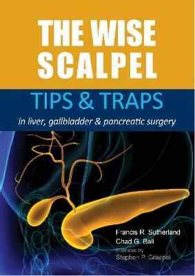The Wise Scalpel: Tips & Traps in liver, gallbladder & pancreatic surgery - Francis R. Sutherland,Chad G. Ball - cover