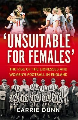 'Unsuitable for Females': The Rise of the Lionesses and Women's Football in England - Carrie Dunn - cover