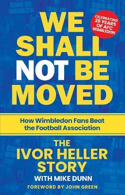 We Shall Not Be Moved: How Wimbledon Fans Beat the Football Association - Ivor Heller - cover