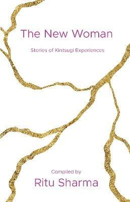 The New Woman: Stories of Kintsugi Experiences - Ritu Sharma - cover