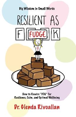 Resilient As Fudge: How to Rewire "YOU" for Resilience, Calm, and Optimal Wellbeing - Dr. Glenda Rivoallan - cover