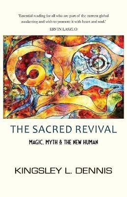 The Sacred Revival: Magic, Myth & the New Human - Kingsley L Dennis - cover