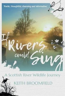 If Rivers Could Sing: A Scottish River Wildlife Journey: A Year in the Life of the River Devon as it flows through the Counties of Perthshire, Kinross-shire & Clackmannanshire - Keith Broomfield - cover
