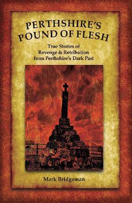 Perthshire's Pound of Flesh: TRUE TALES OF MURDER, REVENGE AND RETRIBUTION FROM PERTHSHIRE’S DARK PAST - Mark Bridgeman - cover