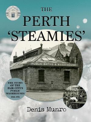 THE PERTH ‘STEAMIES’: The Story of the Fair City’s Public Washhouses, 1846–1976 - Denis Munro - cover