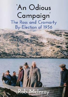 ‘An Odious Campaign’: The Ross and Cromarty By-Election of 1936 - Rob McInroy - cover