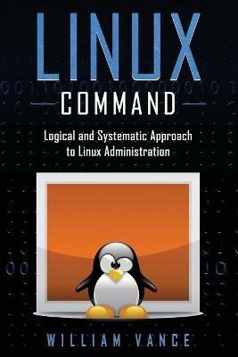 Linux Command: Logical and Systematic Approach to Linux Administration - William Vance - cover