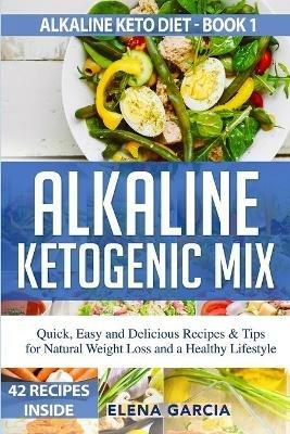 Alkaline Ketogenic Mix: Quick, Easy, and Delicious Recipes & Tips for Natural Weight Loss and a Healthy Lifestyle - Elena Garcia - cover