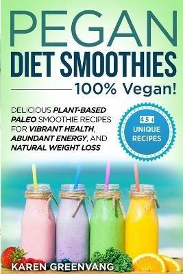 Pegan Diet Smoothies - 100% VEGAN!: Delicious Plant-Based Paleo Smoothie Recipes for Vibrant Health, Abundant Energy, and Natural Weight Loss - Karen Greenvang - cover