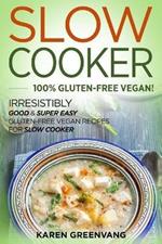 Slow Cooker -100% Gluten-Free Vegan: Irresistibly Good & Super Easy Gluten-Free Vegan Recipes for Slow Cooker