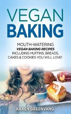 Vegan Baking: Mouth-Watering Vegan Baking Recipes Including Muffins, Breads, Cakes & Cookies You Will Love! - Karen Greenvang - cover