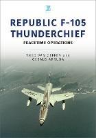 Republic F-105 Thunderchief: Peacetime Operations - Theo van Geffen,Gerald Arruda - cover