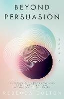 Beyond Persuasion: How to recognise and use Dark Psychology, Neuro-Linguistic Programming NLP, and Mind Control in Everyday life - Rebecca Dolton - cover