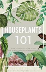 Houseplants 101: How to Choose, Style, Grow and Nurture Beautiful Indoor Plants