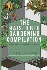 Raised Bed Gardening Compilation for Beginners and Experienced Gardeners: The ultimate guide to produce organic vegetables with tips and ideas to increase your growing success