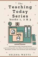 The Teaching Today Series books 1, 2 & 3: Teaching Yourself, Teaching Online and Creating your own Online Courses Compilation. Maximise income and monetise your knowledge