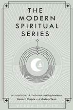 The Modern Spiritual Series: A compilation of the books Healing Mantras, Modern Chakra and Modern Tarot.