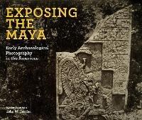 Exposing the Maya: Early Archaeological Photography in the Americas - Katia Sainson,John W Hessler - cover