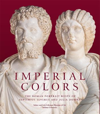 Imperial Colors: The Roman Portrait Busts of Septimius Severus and Julia Domna: The Ezkenazi Museum of Art - Julie Van Voorhis,Mark Abbe - cover