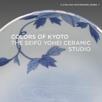 Colors of Kyoto: The Seifu Yohei Ceramic Studio - Shinya Maezaki,Sinead Vilbar - cover