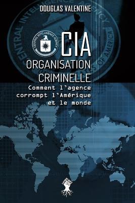 CIA - Organisation criminelle: Comment l'agence corrompt l'Amerique et le monde - Douglas Valentine - cover