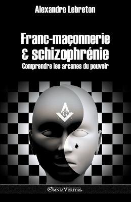 Franc-maconnerie et schizophrenie: Comprendre les arcanes du pouvoir - Alexandre Lebreton - cover