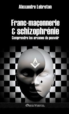 Franc-maçonnerie et schizophrénie: Comprendre les arcanes du pouvoir - Alexandre Lebreton - cover
