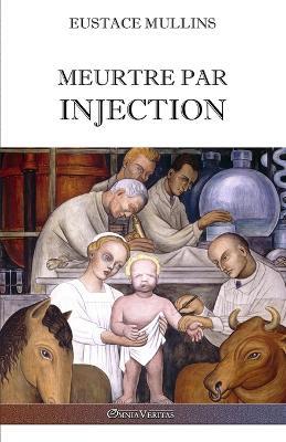 Meurtre par injection: Histoire de la conspiration medicale contre l'Amerique - Eustace Mullins - cover